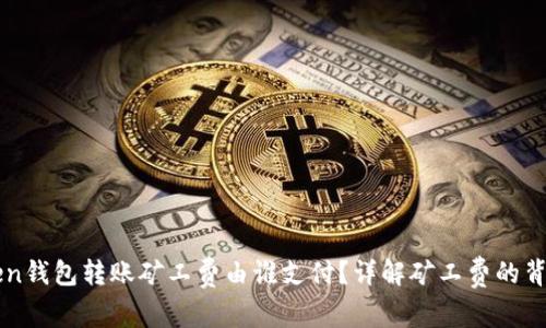 imToken钱包转账矿工费由谁支付？详解矿工费的背后机制