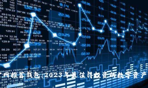 以太坊官网推荐钱包：2023年最值得投资的数字资产管理工具