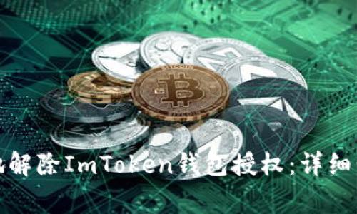 如何安全有效地解除ImToken钱包授权：详细步骤与注意事项
