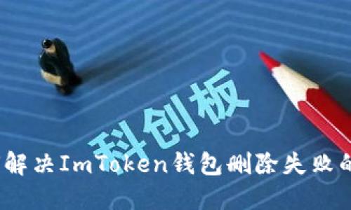 : 如何解决ImToken钱包删除失败的问题？