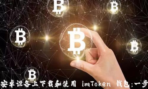 
如何在安卓设备上下载和使用 imToken 钱包：一步步指南