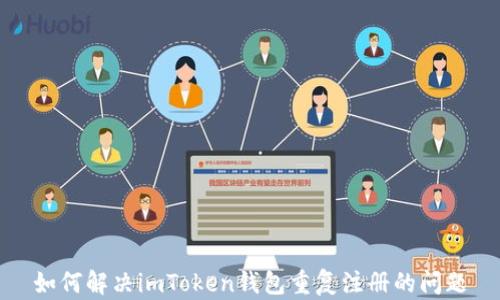 
如何解决imToken钱包重复注册的问题