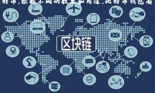 比特币钱包可以有多种名称和类型，通常被称为“比特币钱包”。比特币钱包的功能是存储、接收和发送比特币。根据不同的技术和用途，比特币钱包有多种类型，包括热钱包和冷钱包，桌面钱包、移动钱包、网页钱包以及硬件钱包等。常见的比特币钱包包括：

1. **Blockchain Wallet**：一个在线钱包，便于用户随时随地访问他们的比特币。
   
2. **Electrum**：一个轻量级的桌面钱包，具有快速交易和良好的安全性。

3. **Coinbase Wallet**：一个包含交易平台的多功能钱包。

4. **Trezor 和 Ledger**：知名的硬件钱包，提供高水平的安全性。

如果您想要更深入地了解比特币钱包的类型、功能及其使用注意事项，请告知我。